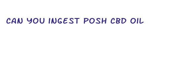 can you ingest posh cbd oil