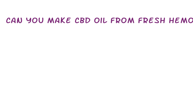 can you make cbd oil from fresh hemo