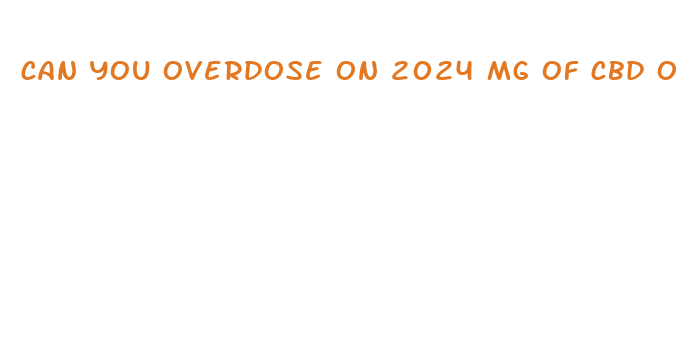 can you overdose on 2024 mg of cbd oil