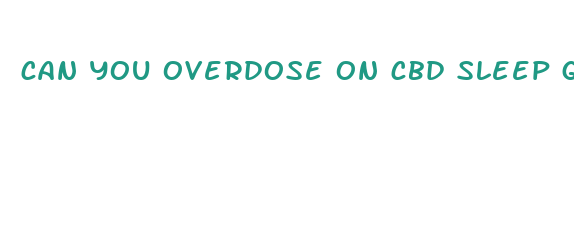 can you overdose on cbd sleep gummies