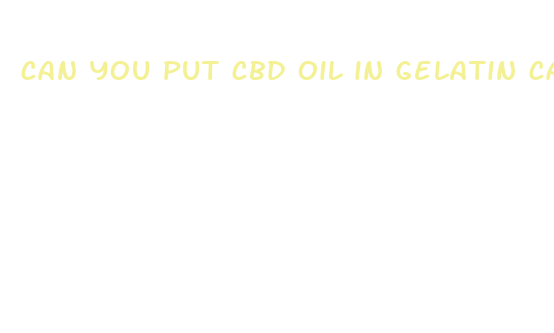 can you put cbd oil in gelatin capsules