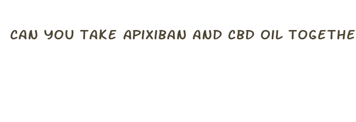 can you take apixiban and cbd oil together