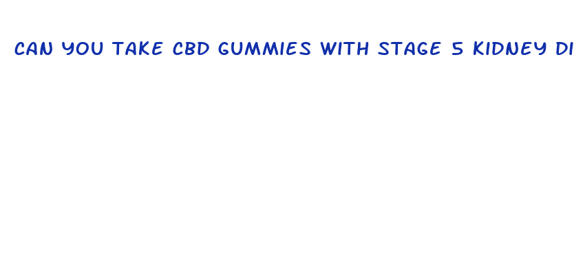 can you take cbd gummies with stage 5 kidney disease