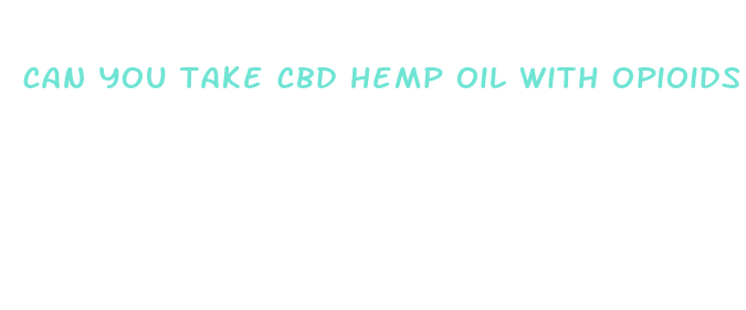 can you take cbd hemp oil with opioids