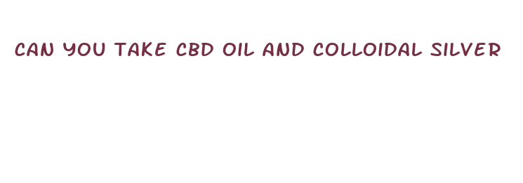 can you take cbd oil and colloidal silver