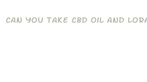 can you take cbd oil and lorazepam