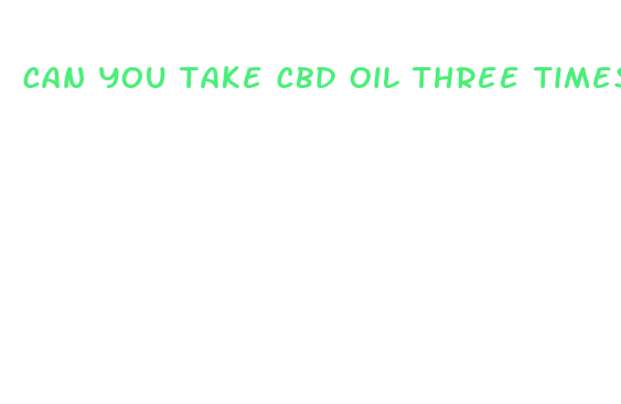 can you take cbd oil three times a day