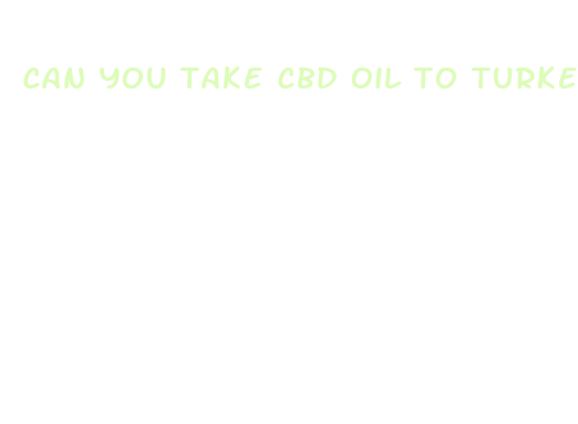 can you take cbd oil to turkey