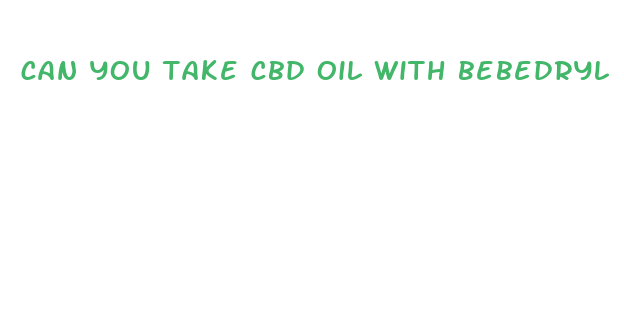 can you take cbd oil with bebedryl