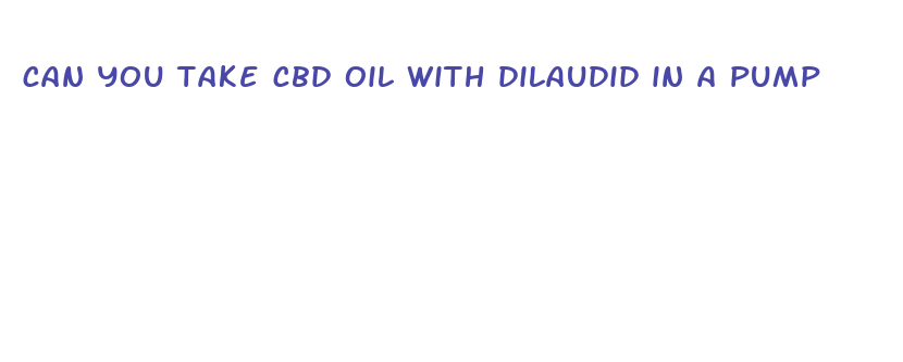 can you take cbd oil with dilaudid in a pump