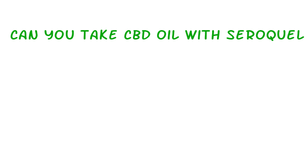 can you take cbd oil with seroquel