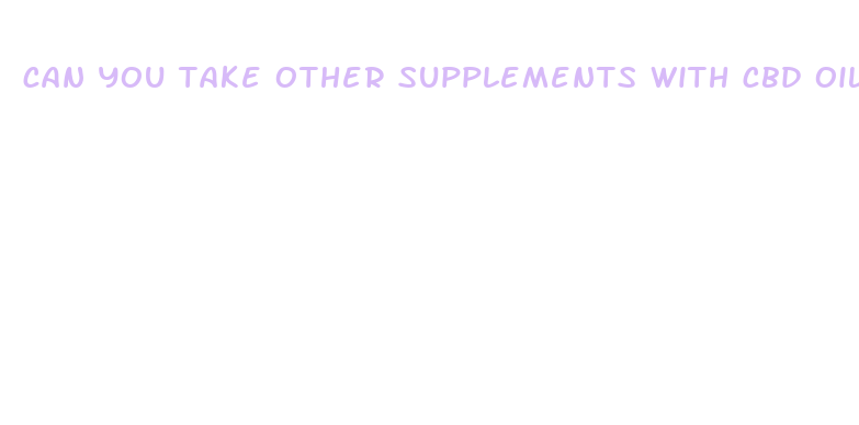 can you take other supplements with cbd oil