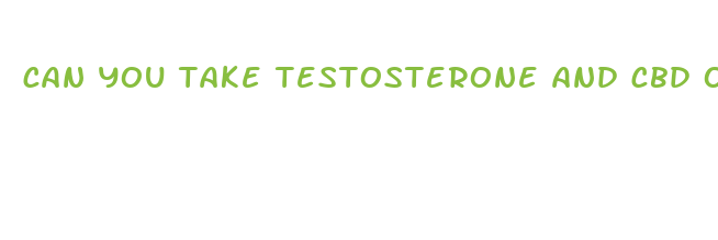 can you take testosterone and cbd oil together