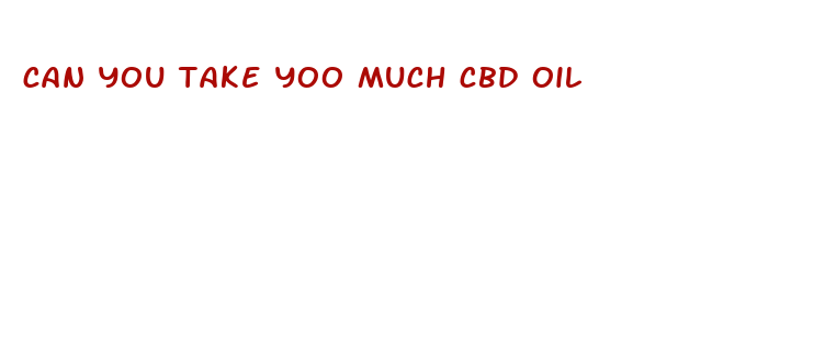 can you take yoo much cbd oil