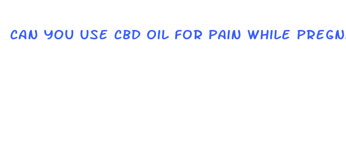 can you use cbd oil for pain while pregnant