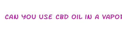 can you use cbd oil in a vaporizer