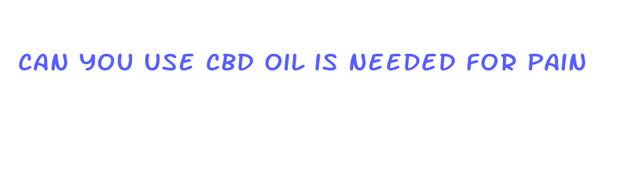 can you use cbd oil is needed for pain