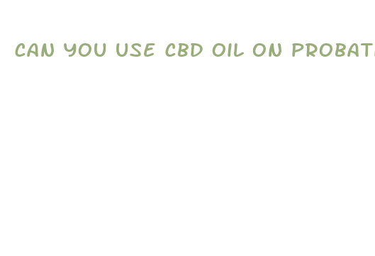 can you use cbd oil on probation