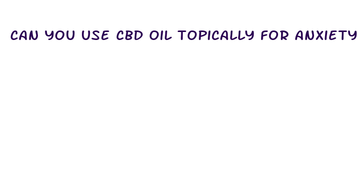 can you use cbd oil topically for anxiety