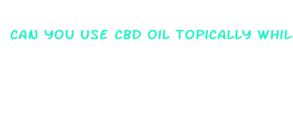 can you use cbd oil topically while pregnant