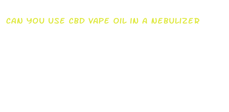 can you use cbd vape oil in a nebulizer