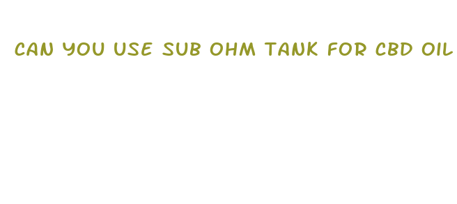 can you use sub ohm tank for cbd oil