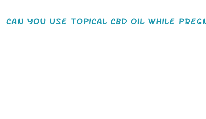 can you use topical cbd oil while pregnant