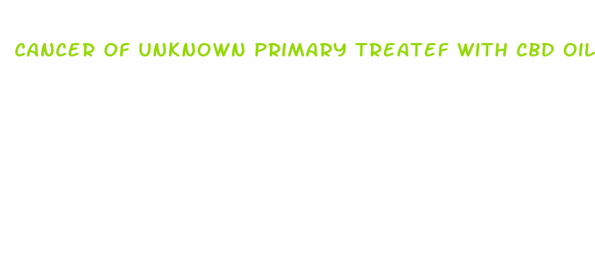 cancer of unknown primary treatef with cbd oil