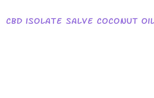 cbd isolate salve coconut oil