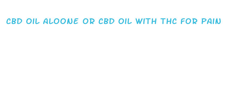 cbd oil aloone or cbd oil with thc for pain