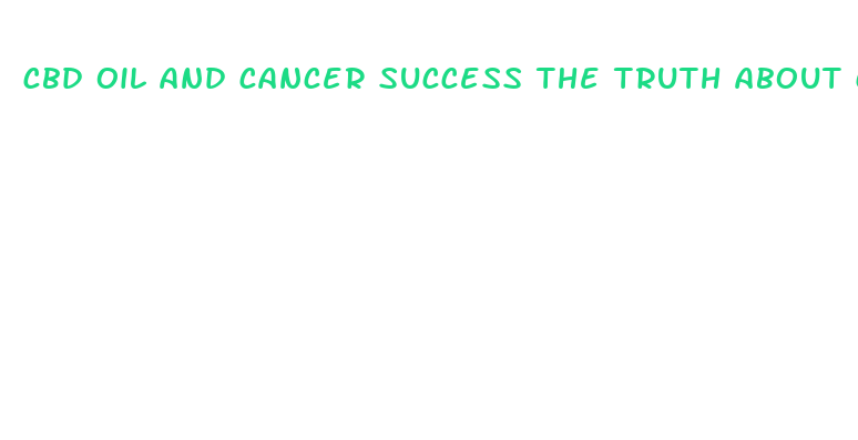 cbd oil and cancer success the truth about cancer