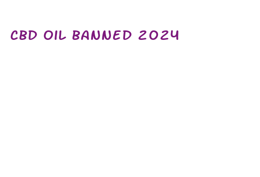 cbd oil banned 2024