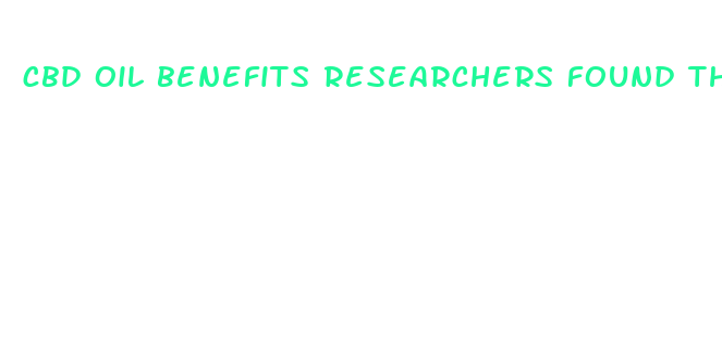 cbd oil benefits researchers found that cbd