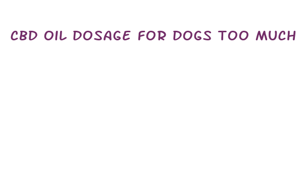 cbd oil dosage for dogs too much