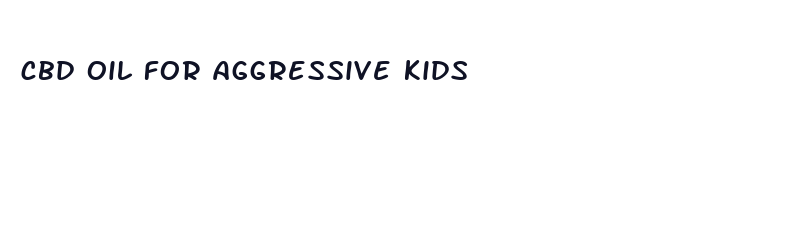 cbd oil for aggressive kids