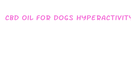 cbd oil for dogs hyperactivity