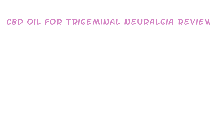 cbd oil for trigeminal neuralgia reviews