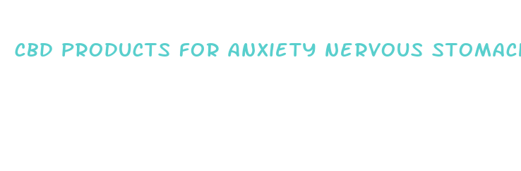 cbd products for anxiety nervous stomach