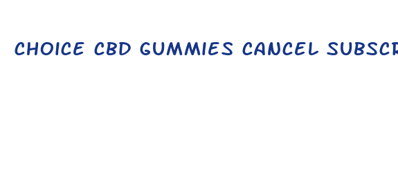 choice cbd gummies cancel subscription