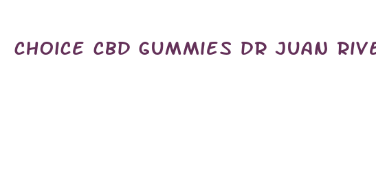 choice cbd gummies dr juan rivera