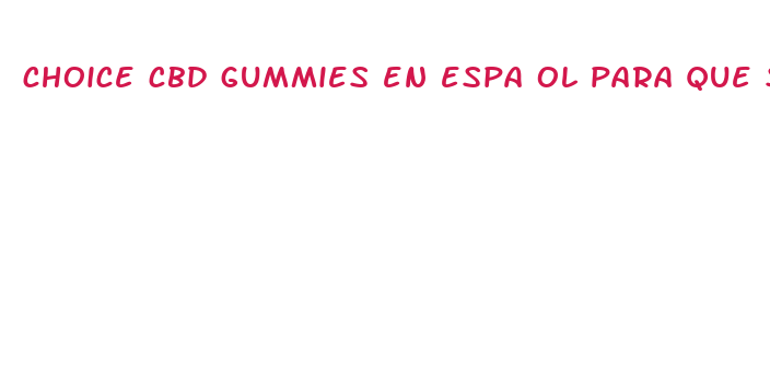 choice cbd gummies en espa ol para que sirve