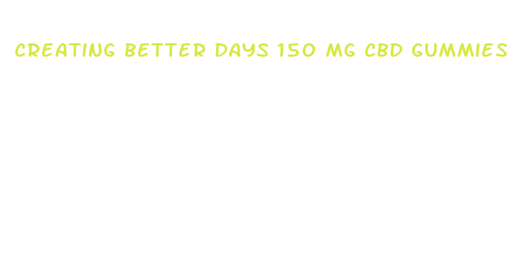 creating better days 150 mg cbd gummies