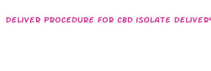 deliver procedure for cbd isolate delivery