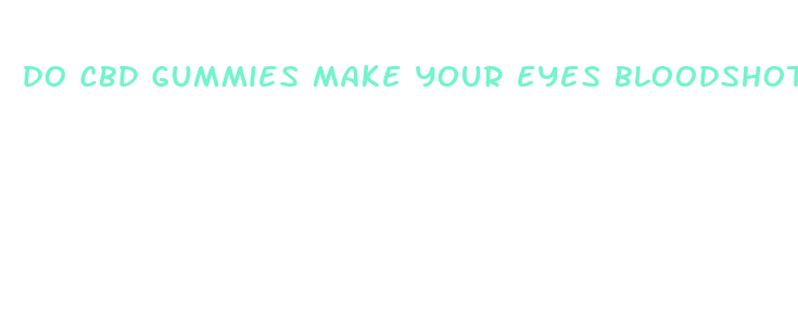 do cbd gummies make your eyes bloodshot