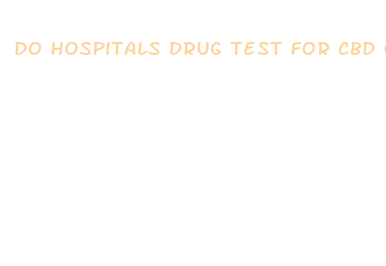 do hospitals drug test for cbd oil