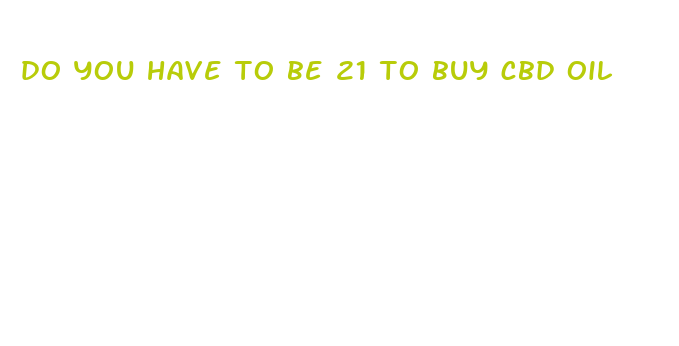 do you have to be 21 to buy cbd oil