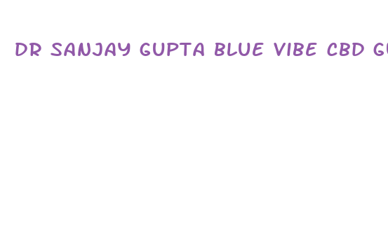 dr sanjay gupta blue vibe cbd gummies