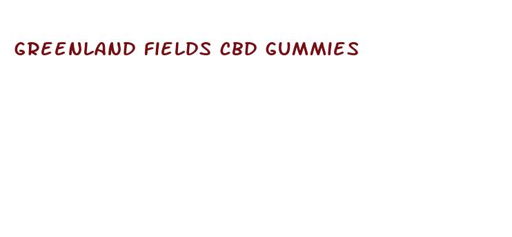 greenland fields cbd gummies