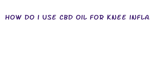 how do i use cbd oil for knee inflammation