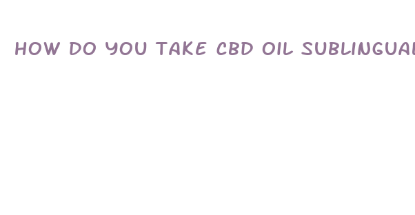 how do you take cbd oil sublingually